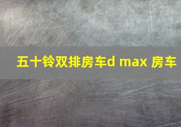 五十铃双排房车d max 房车